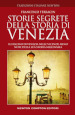 Storie segrete della storia di Venezia. Il fascino di Venezia nelle vicende meno note della sua storia millenaria